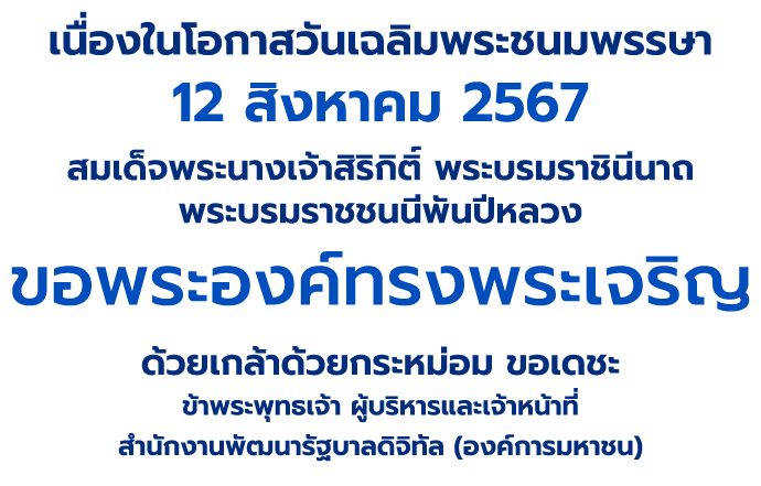 3 มิถุนายน 2567 เนื่องในโอกาสวันเฉลิมพระชนมพรรษาสมเด็จพระนางเจ้าฯ พระบรมราชินี ขอพระองค์ทรงพระเจริญ ด้วยเกล้าด้วยกระหม่อม ข้าพระพุทธเจ้า ผู้บริหาร และเจ้าหน้าที่ สำนักงานพัฒนารัฐบาลดิจิทัล (องค์การมหาชน)